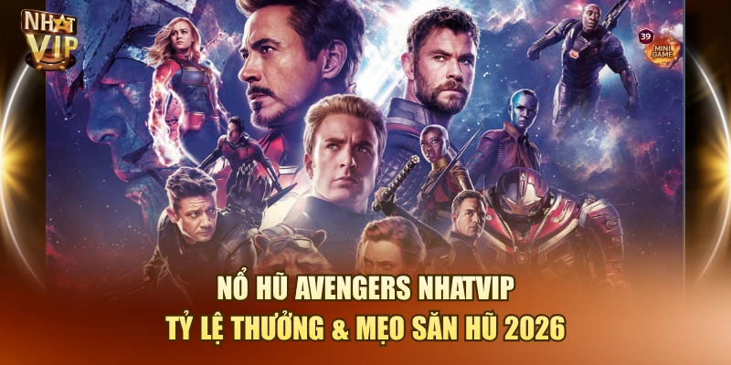 Nổ Hũ Avengers Nhatvip – Tỷ Lệ Thưởng & Mẹo Săn Hũ 2026