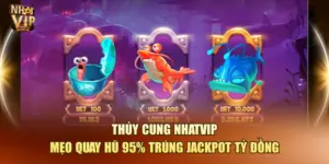 Thủy Cung Nhatvip – Mẹo Quay Hũ 95% Trúng Jackpot Tỷ Đồng